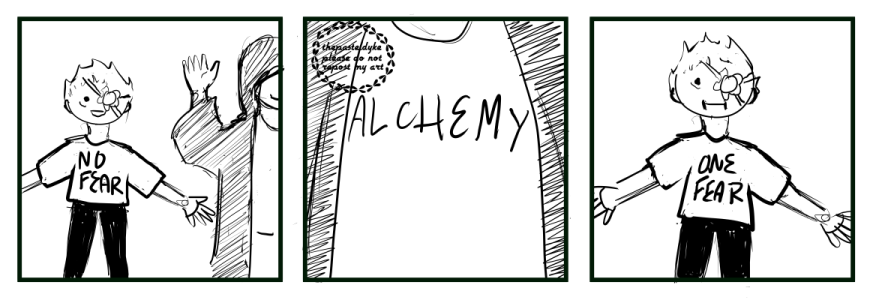 Very messy doodle of the 'no fear' meme originally made by Branson Reese. In the first panel is Takeuchi, smiling, shirt reading 'no fear'. Second panel has a zoom-in of a shirt reading 'alchemy'. Third panel has Takeuchi looking uncomfortable, shirt now reading 'one fear'.